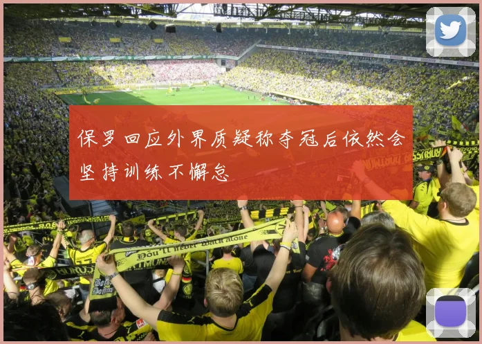 保罗回应外界质疑称夺冠后依然会坚持训练不懈怠